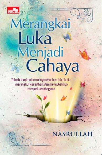 Merangkai Luka Menjadi Cahaya: Teknik teruji dalam menyembuhkan luka batin, merangkul kesedihan, dan mengubahnya menjadi kebahagiaan