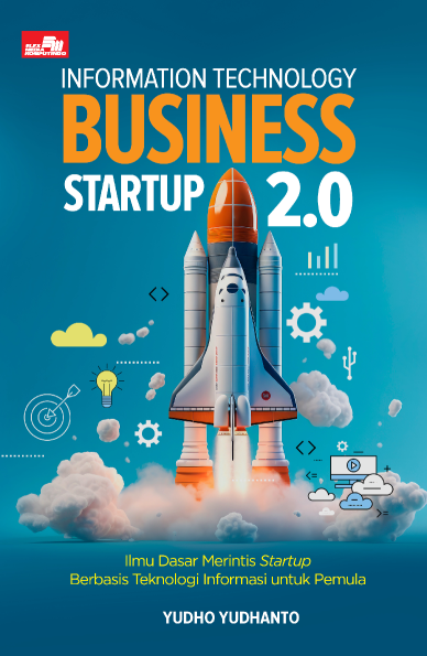 Information Technology Business Startup 2.0: Ilmu Dasar Merintis Startup Berbasis Teknologi Informasi untuk Pemula