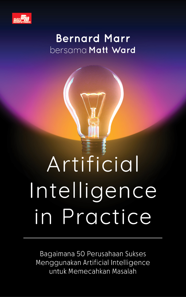 ARTIFICIAL INTELLIGENCE IN PRACTICE Bagaimana 50 Perusahaan Sukses Menggunakan Artificial Intelligence untuk Memecahkan Masalah (new cover)
